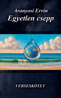 Aranyosi Ervin Egyetlen csepp című verseskötete megrendelhető0